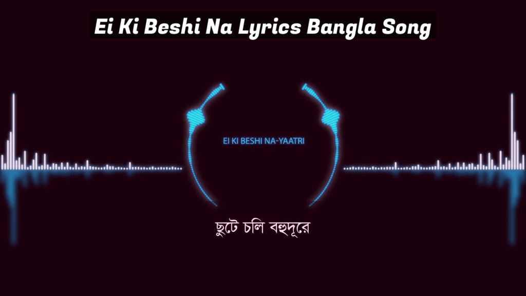 Ei Ki Beshi Na Lyrics Bangla Song